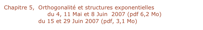 Chapitre 5,  Orthogonalité et structures exponentielles
leçons 20, 21, 22 du 4, 11 Mai et 8 Juin  2007 (pdf 6,2 Mo)
leçons 23, 24 du 15 et 29 Juin 2007 (pdf, 3,1 Mo)