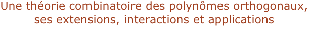 Une théorie combinatoire des polynômes orthogonaux, 
ses extensions, interactions et applications