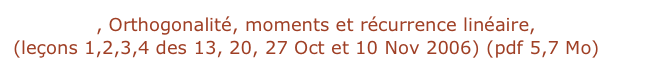 Chapitre 1, Orthogonalité, moments et récurrence linéaire,
(leçons 1,2,3,4 des 13, 20, 27 Oct et 10 Nov 2006) (pdf 5,7 Mo)