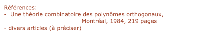 Références:
-  Une théorie combinatoire des polynômes orthogonaux, 
Lecture Notes  LACIM, UQAM, Montréal, 1984, 219 pages
- divers articles (à préciser)