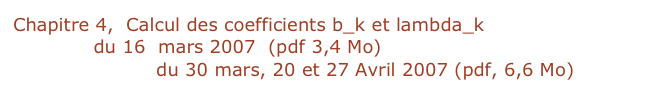 Chapitre 4,  Calcul des coefficients b_k et lambda_k
leçon 16  du 16  mars 2007  (pdf 3,4 Mo)
leçons 17, 18, 19 du 30 mars, 20 et 27 Avril 2007 (pdf, 6,6 Mo)